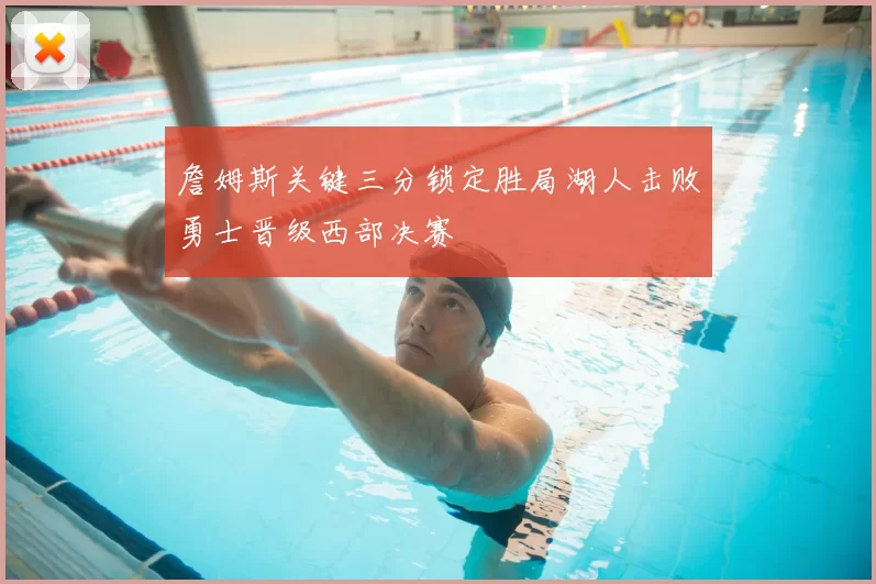 詹姆斯关键三分锁定胜局湖人击败勇士晋级西部决赛