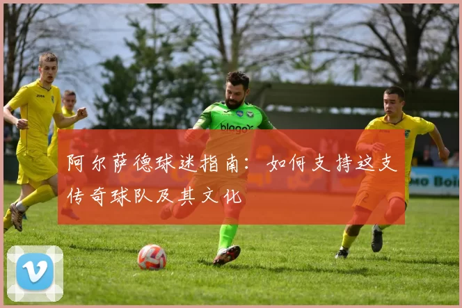 阿尔萨德球迷指南：如何支持这支传奇球队及其文化