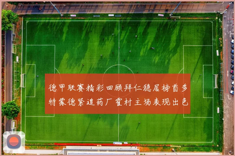 德甲联赛精彩回顾拜仁稳居榜首多特蒙德紧追药厂霍村主场表现出色