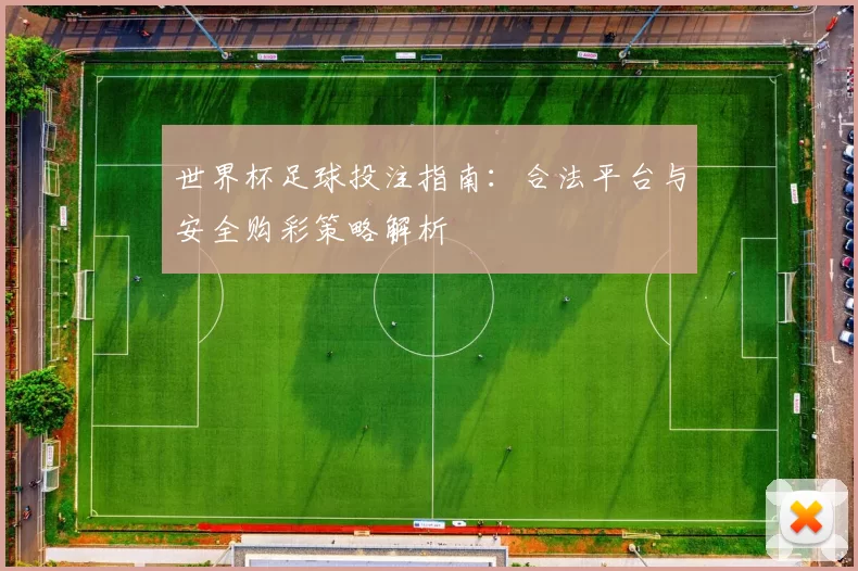 世界杯足球投注指南:合法平台与安全购彩策略解析