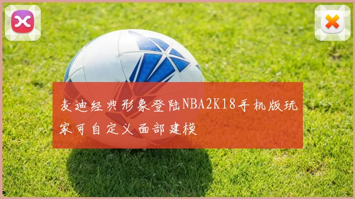麦迪经典形象登陆NBA2K18手机版玩家可自定义面部建模