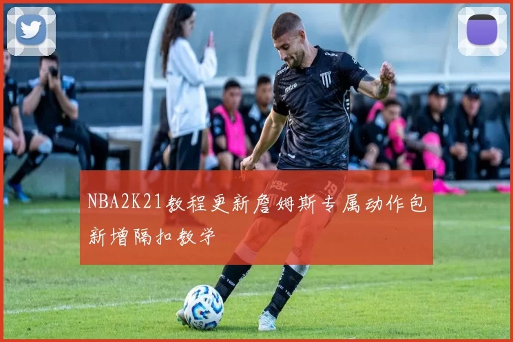 NBA2K21教程更新詹姆斯专属动作包新增隔扣教学