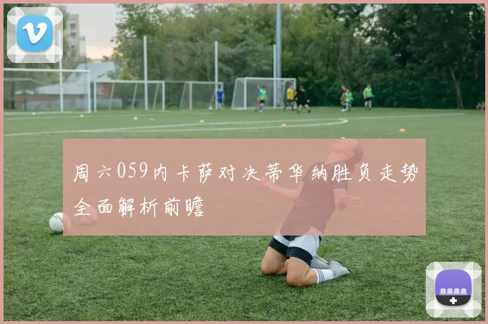 周六059内卡萨对决蒂华纳胜负走势全面解析前瞻