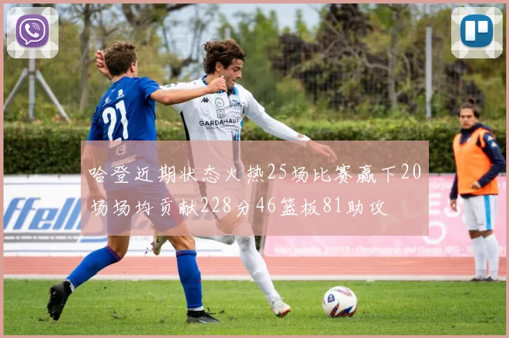 哈登近期状态火热25场比赛赢下20场场均贡献228分46篮板81助攻