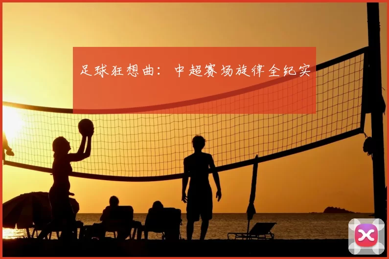 足球狂想曲：中超赛场旋律全纪实