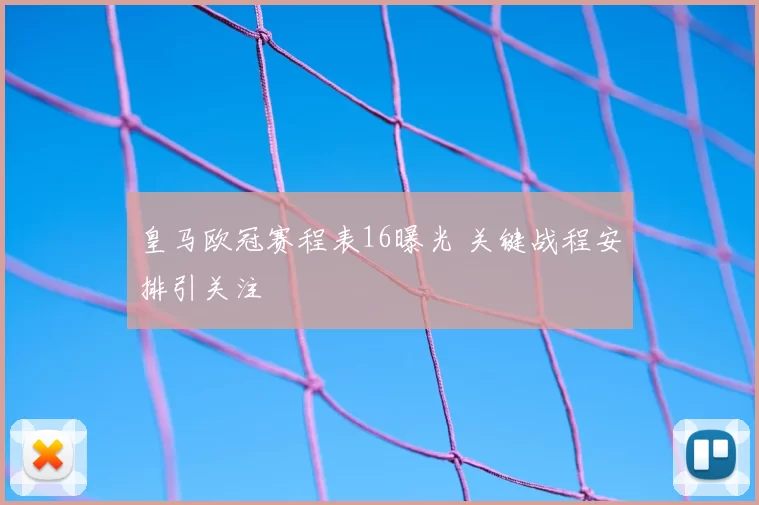 皇马欧冠赛程表16曝光 关键战程安排引关注