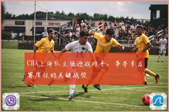 CBA上海队主场迎战对手，争夺季后赛席位的关键战役