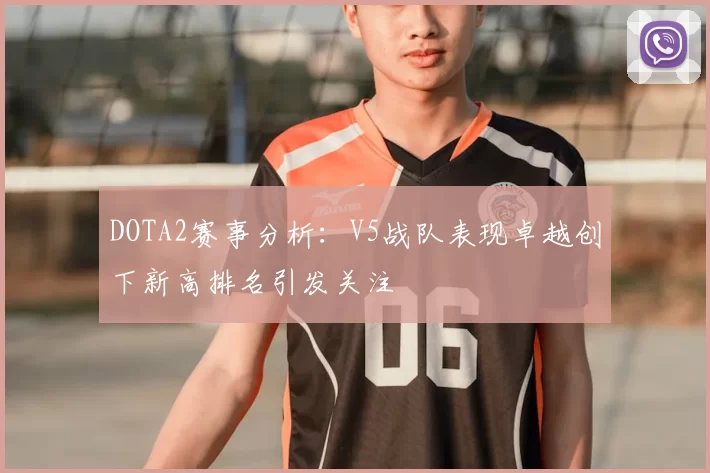 DOTA2赛事分析:V5战队表现卓越创下新高排名引发关注