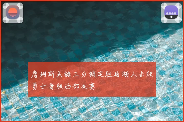 詹姆斯关键三分锁定胜局湖人击败勇士晋级西部决赛
