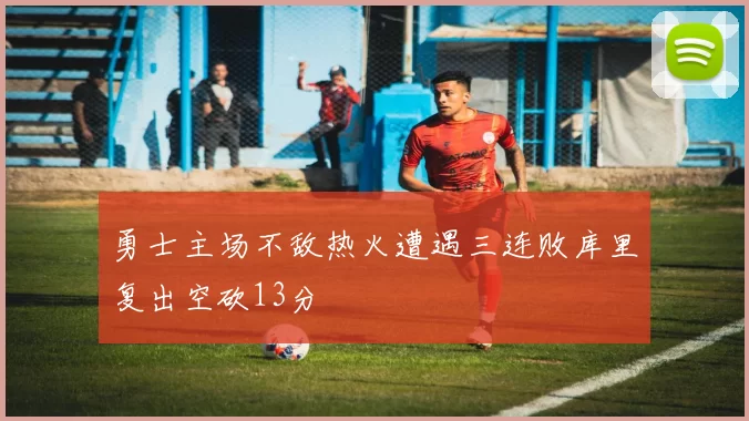 勇士主场不敌热火遭遇三连败库里复出空砍13分