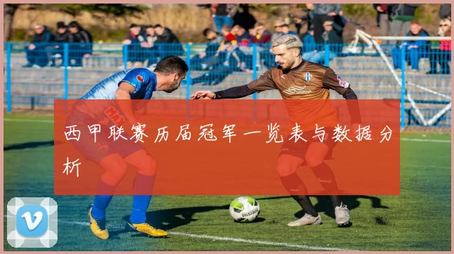 西甲联赛历届冠军一览表与数据分析