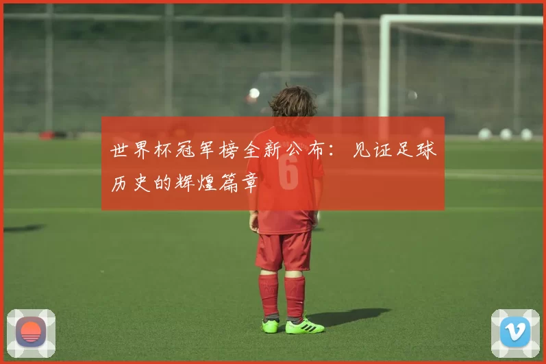 世界杯冠军榜全新公布:见证足球历史的辉煌篇章
