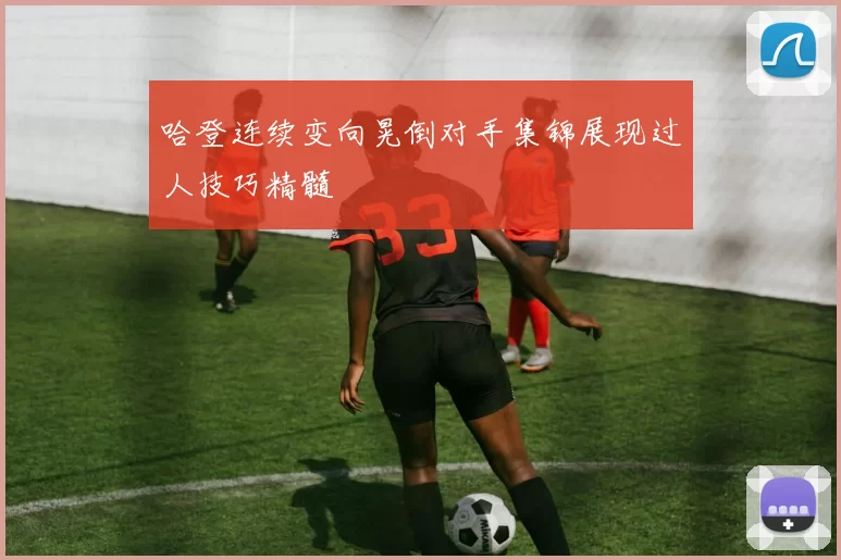 哈登连续变向晃倒对手集锦展现过人技巧精髓