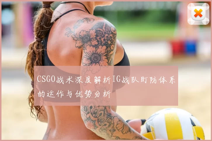 CSGO战术深度解析IG战队盯防体系的运作与优势分析
