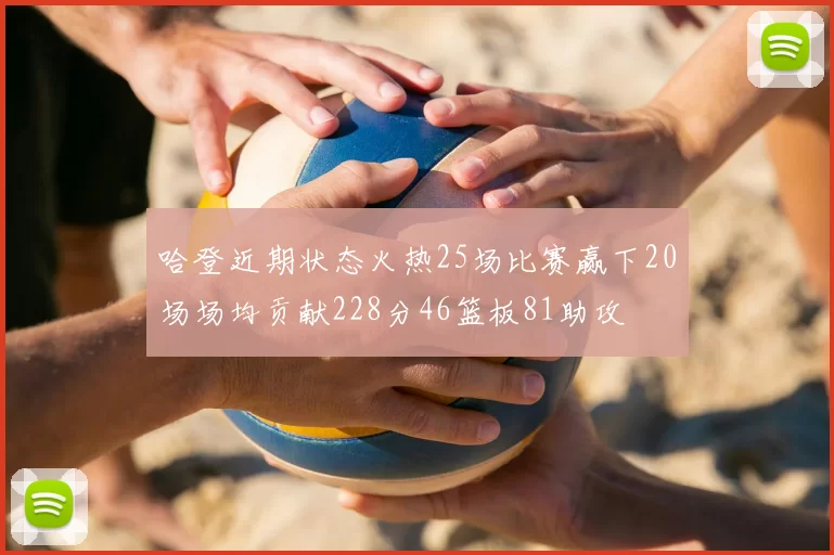 哈登近期状态火热25场比赛赢下20场场均贡献228分46篮板81助攻
