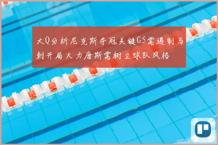 大Q分析尼克斯夺冠关键G5需遏制马刺开局火力唐斯需树立球队风格