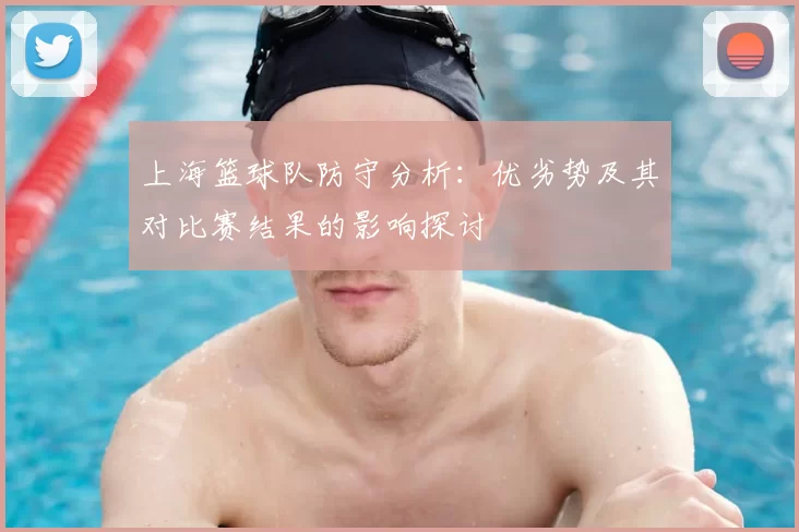 上海篮球队防守分析：优劣势及其对比赛结果的影响探讨