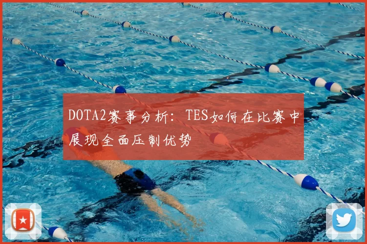DOTA2赛事分析：TES如何在比赛中展现全面压制优势