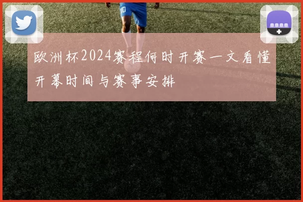 欧洲杯2024赛程何时开赛一文看懂开幕时间与赛事安排