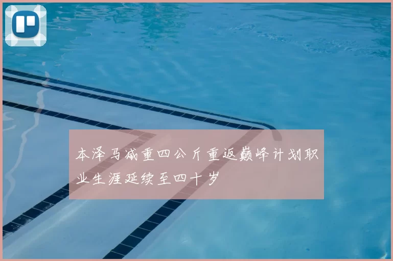 本泽马减重四公斤重返巅峰计划职业生涯延续至四十岁