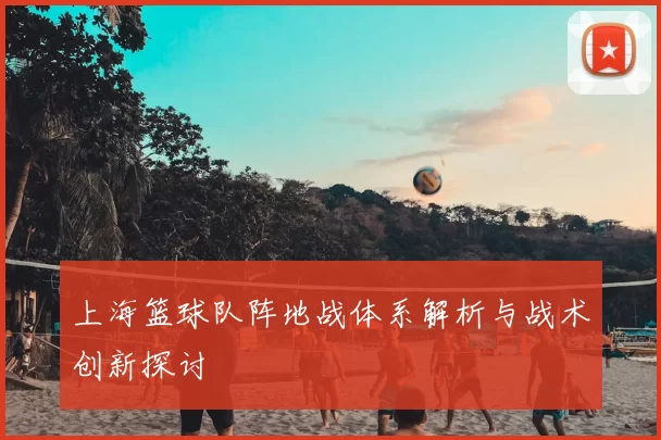 上海篮球队阵地战体系解析与战术创新探讨