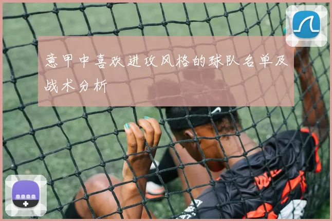 意甲中喜欢进攻风格的球队名单及战术分析
