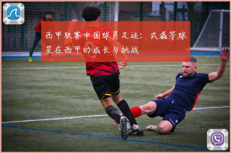 西甲联赛中国球员足迹：武磊等球星在西甲的成长与挑战