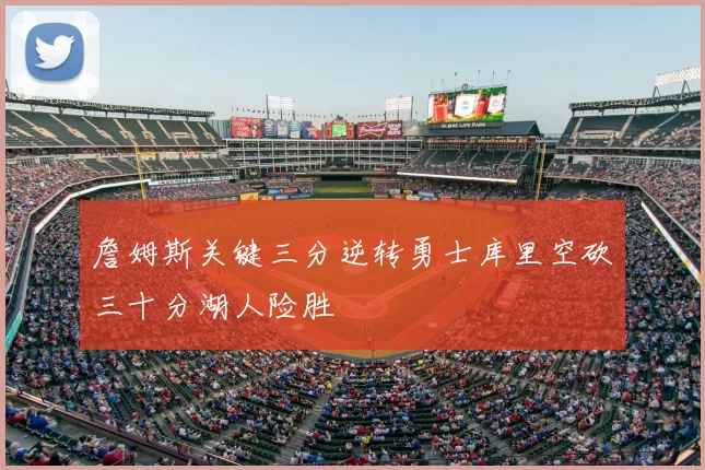 詹姆斯关键三分逆转勇士库里空砍三十分湖人险胜