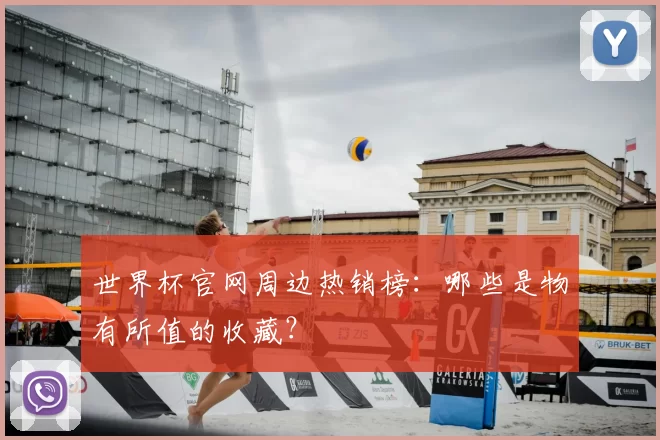 世界杯官网周边热销榜：哪些是物有所值的收藏？