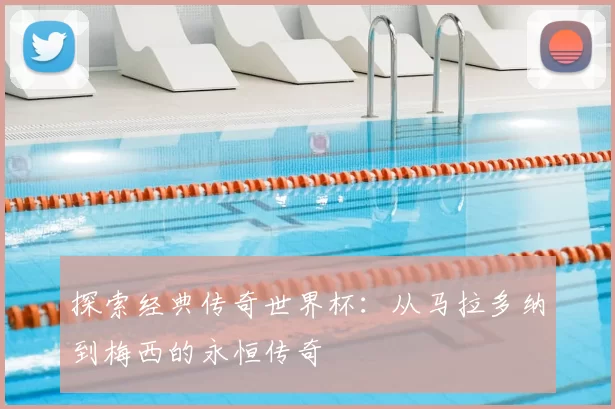 探索经典传奇世界杯：从马拉多纳到梅西的永恒传奇