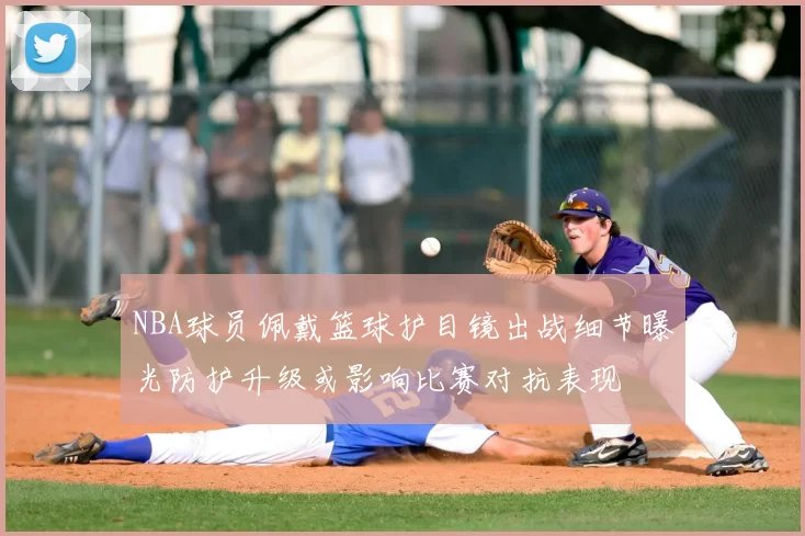 NBA球员佩戴篮球护目镜出战细节曝光防护升级或影响比赛对抗表现