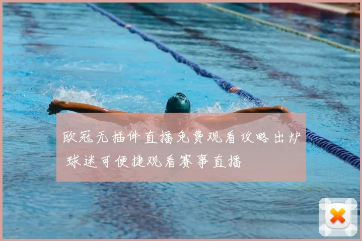 欧冠无插件直播免费观看攻略出炉 球迷可便捷观看赛事直播