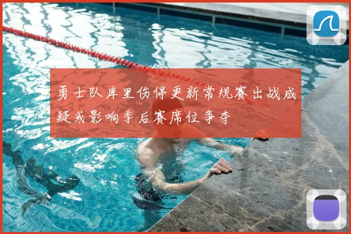 勇士队库里伤停更新常规赛出战成疑或影响季后赛席位争夺