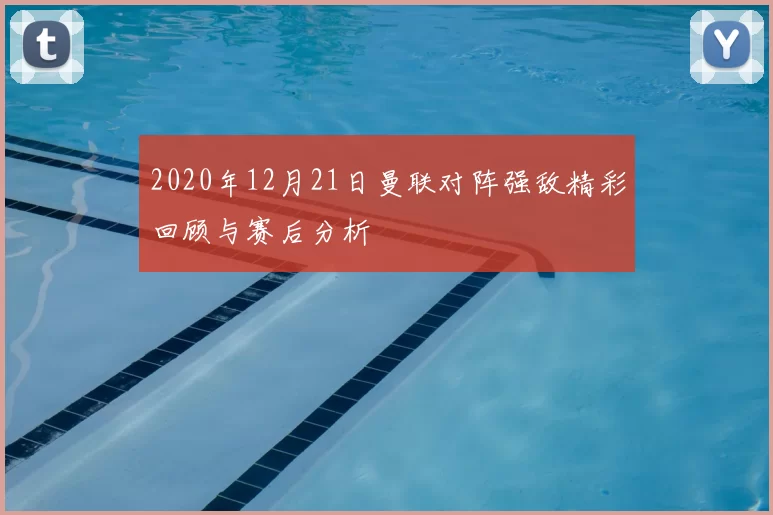 2020年12月21日曼联对阵强敌精彩回顾与赛后分析