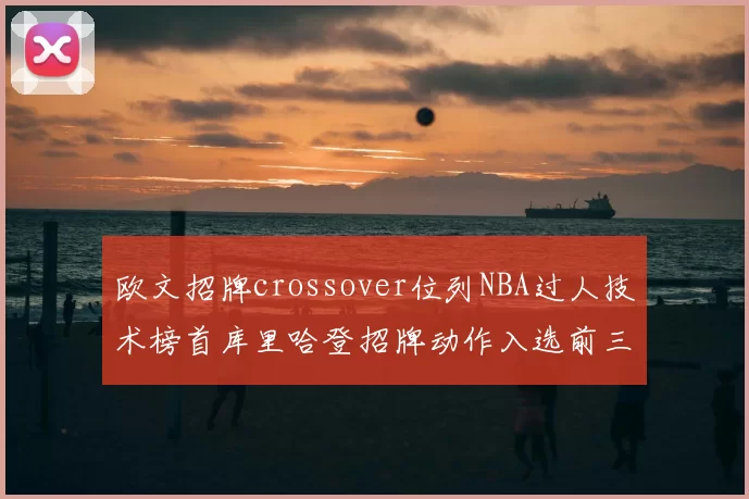 欧文招牌crossover位列NBA过人技术榜首库里哈登招牌动作入选前三