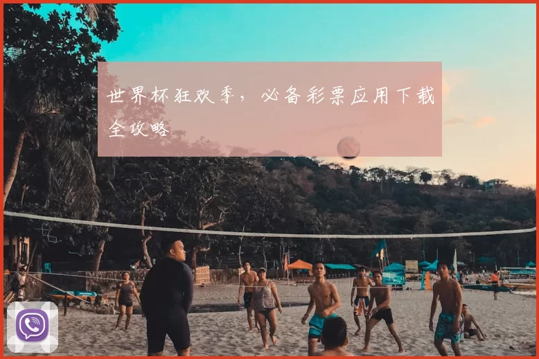 世界杯狂欢季,必备彩票应用下载全攻略