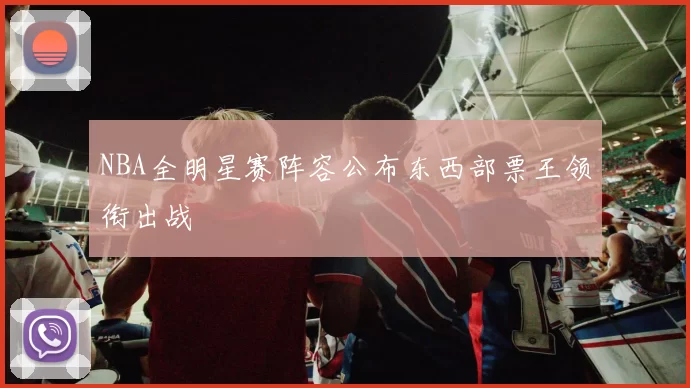 NBA全明星赛阵容公布东西部票王领衔出战