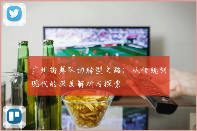 广州街舞队的转型之路：从传统到现代的深度解析与探索