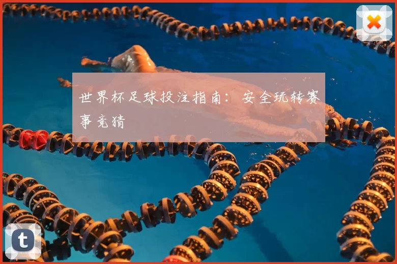 世界杯足球投注指南:安全玩转赛事竞猜