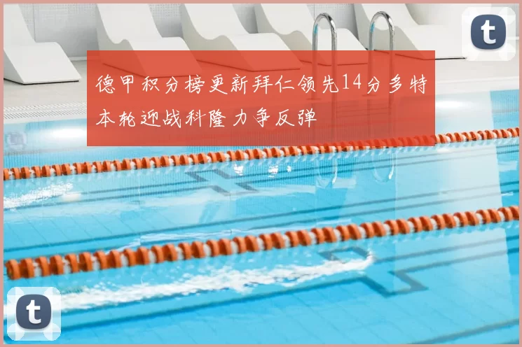 德甲积分榜更新拜仁领先14分多特本轮迎战科隆力争反弹