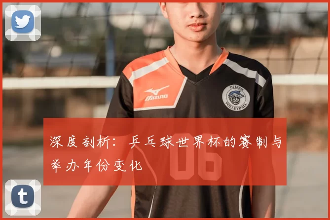 深度剖析：乒乓球世界杯的赛制与举办年份变化