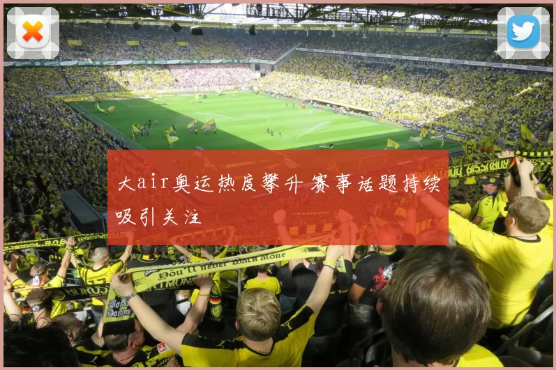 大air奥运热度攀升 赛事话题持续吸引关注