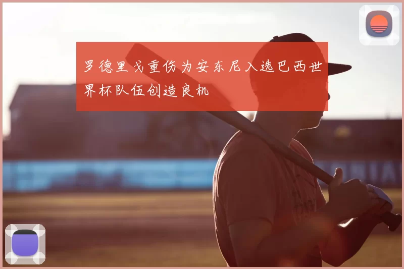 罗德里戈重伤为安东尼入选巴西世界杯队伍创造良机