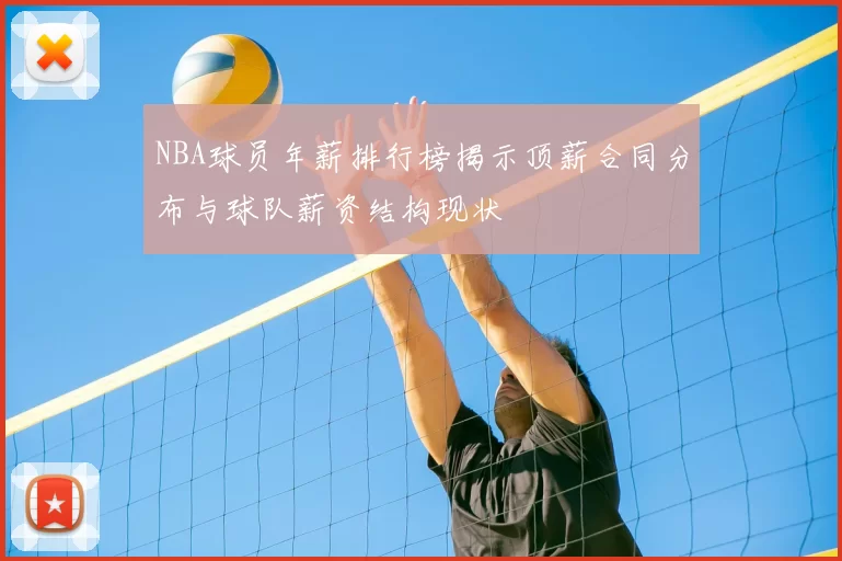NBA球员年薪排行榜揭示顶薪合同分布与球队薪资结构现状