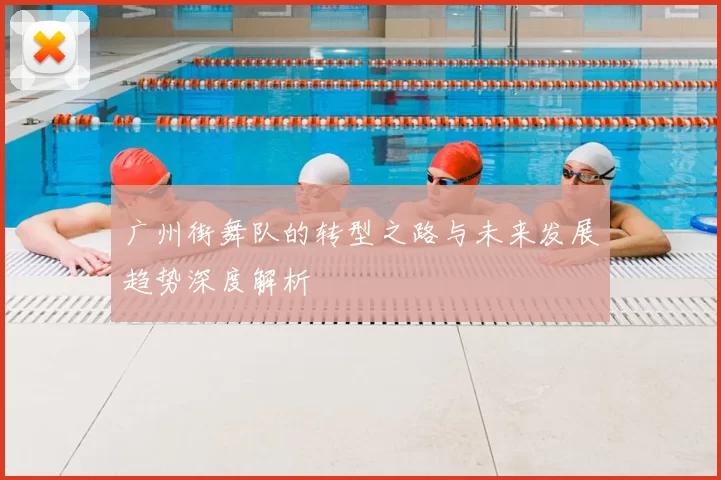 广州街舞队的转型之路与未来发展趋势深度解析
