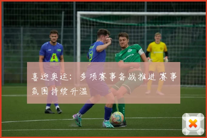 喜迎奥运:多项赛事备战推进 赛事氛围持续升温