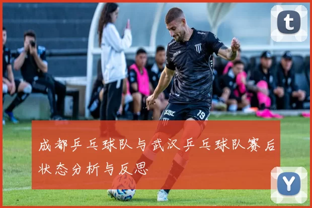 成都乒乓球队与武汉乒乓球队赛后状态分析与反思