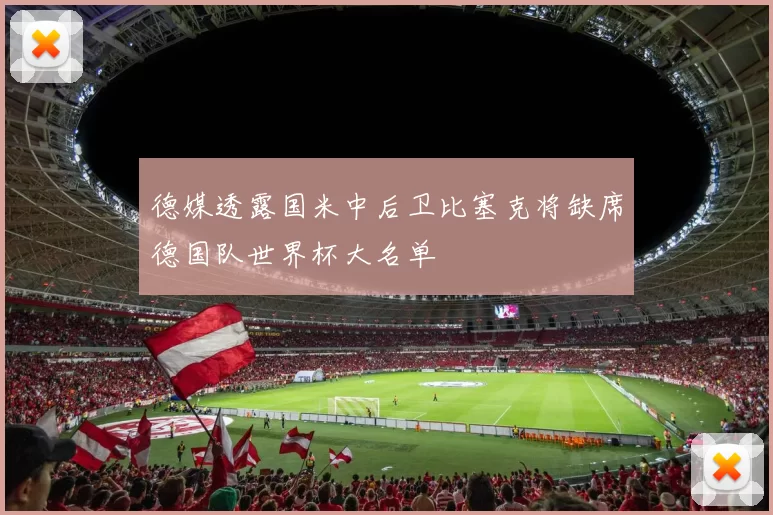 德媒透露国米中后卫比塞克将缺席德国队世界杯大名单