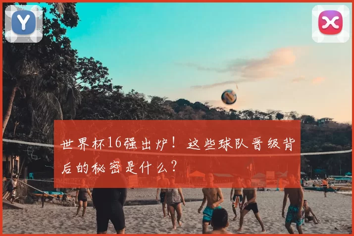 世界杯16强出炉!这些球队晋级背后的秘密是什么?