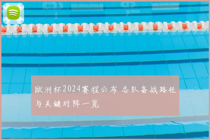 欧洲杯2024赛程公布 各队备战路径与关键对阵一览